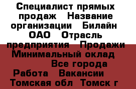 Специалист прямых продаж › Название организации ­ Билайн, ОАО › Отрасль предприятия ­ Продажи › Минимальный оклад ­ 15 000 - Все города Работа » Вакансии   . Томская обл.,Томск г.